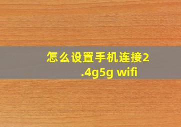 怎么设置手机连接2.4g5g wifi